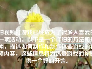 拍视频打游戏已经成为了很多人喜爱的一项活动。以下是一个详细的方法和指南，描述如何制作和制作这些游戏的视频内容，这些信息将为热爱游戏的你提供一个好的开始。