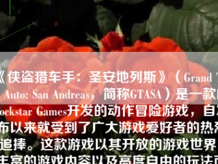 《侠盗猎车手：圣安地列斯》（Grand Theft Auto: San Andreas，简称GTASA）是一款由Rockstar Games开发的动作冒险游戏，自发布以来就受到了广大游戏爱好者的热烈追捧。这款游戏以其开放的游戏世界、丰富的游戏内容以及高度自由的玩法而闻名。下面，我将从多个方面对这款游戏进行详细的介绍和评价。