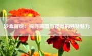 沙盒游戏：探寻画面与质量的独特魅力
