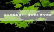 手机游戏多开：一种全新的游戏体验