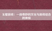 玉璧游戏：一段奇妙的文化与游戏结合的体验