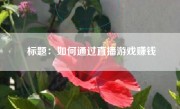 标题：如何通过直播游戏赚钱