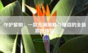 守护黎明：一款充满策略与挑战的全新游戏体验