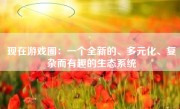 现在游戏圈：一个全新的、多元化、复杂而有趣的生态系统