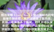 酷冷至尊（Cooler Master）是一家知名的电脑硬件制造商，其产品涵盖了散热器、机箱、电源等多个领域。对于游戏玩家来说，酷冷至尊的硬件产品是他们在追求极致游戏体验过程中的重要选择之一。那么，酷冷至尊打游戏怎么样呢？下面将详细分析其产品特点和优势。