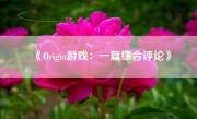 《Origin游戏：一篇综合评论》