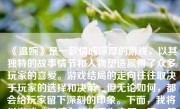 《温婉》是一款情感深厚的游戏，以其独特的故事情节和人物塑造赢得了众多玩家的喜爱。游戏结局的走向往往取决于玩家的选择和决策，但无论如何，都会给玩家留下深刻的印象。下面，我将以游戏《温婉》的结局为主题，写一篇不少于500-1000字的文章。