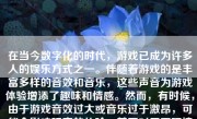 在当今数字化的时代，游戏已成为许多人的娱乐方式之一。伴随着游戏的是丰富多样的音效和音乐，这些声音为游戏体验增添了趣味和情感。然而，有时候，由于游戏音效过大或音乐过于激昂，可能会影响玩家的体验，甚至对周围环境造成干扰。那么，如何将游戏声音变小呢？本文将详细介绍这一过程。
