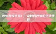 恐怖游戏手感：一次触碰恐惧的奇妙旅程