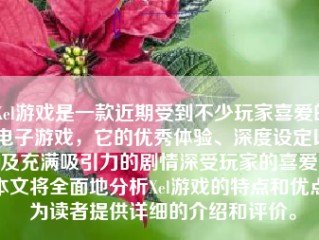 Xel游戏是一款近期受到不少玩家喜爱的电子游戏，它的优秀体验、深度设定以及充满吸引力的剧情深受玩家的喜爱。本文将全面地分析Xel游戏的特点和优点，为读者提供详细的介绍和评价。