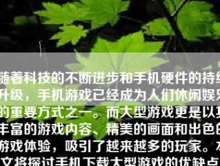 随着科技的不断进步和手机硬件的持续升级，手机游戏已经成为人们休闲娱乐的重要方式之一。而大型游戏更是以其丰富的游戏内容、精美的画面和出色的游戏体验，吸引了越来越多的玩家。本文将探讨手机下载大型游戏的优缺点，以及如何选择和体验大型手机游戏。