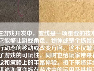 在游戏开发中，变线是一项重要的技术，它能够让游戏角色、物体或整个场景进行动态的移动或改变方向。这不仅增添了游戏的可玩性，同时也给玩家带来视觉和策略上的丰富体验。接下来将详细讲述如何变线在游戏中的运用及其相关的步骤和技术。