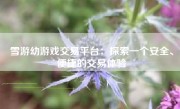 雪游幼游戏交易平台：探索一个安全、便捷的交易体验