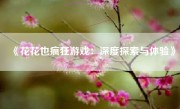 《花花也疯狂游戏：深度探索与体验》