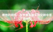 理想的游戏：在想象与现实的交融中寻觅快乐