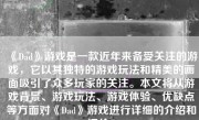 《Dad》游戏是一款近年来备受关注的游戏，它以其独特的游戏玩法和精美的画面吸引了众多玩家的关注。本文将从游戏背景、游戏玩法、游戏体验、优缺点等方面对《Dad》游戏进行详细的介绍和评价。