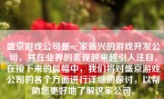 盛京游戏公司是一家新兴的游戏开发公司，其在业界的表现越来越引人注目。在接下来的篇幅中，我们将对盛京游戏公司的各个方面进行详细的探讨，以帮助您更好地了解这家公司。