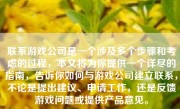 联系游戏公司是一个涉及多个步骤和考虑的过程，本文将为你提供一个详尽的指南，告诉你如何与游戏公司建立联系，不论是提出建议、申请工作，还是反馈游戏问题或提供产品意见。