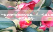 **索尼游戏机体验全揭秘——一份真实用户评测报告**