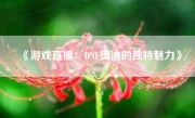 《游戏直播：DNF奥迪的独特魅力》