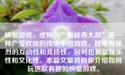 螃蟹游戏，或称为“蟹蚌壳大战”是一种广受欢炔的传统中国游戏，既带有强烈的互动性和竞技性，同时也极富娱乐性和文化性。本篇文章将向你介绍如何玩这款有趣的螃蟹游戏。