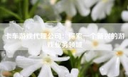 卡车游戏代理公司：探索一个新兴的游戏业务领域