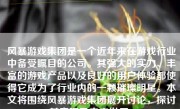 风暴游戏集团是一个近年来在游戏行业中备受瞩目的公司。其强大的实力、丰富的游戏产品以及良好的用户体验都使得它成为了行业内的一颗璀璨明星。本文将围绕风暴游戏集团展开讨论，探讨其表现及未来发展。