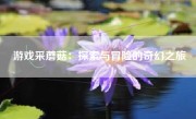 游戏采蘑菇：探索与冒险的奇幻之旅