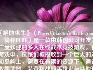 《绝地求生》（PlayerUnknown's Battlegrounds，简称PUBG）是一款由韩国公司开发并广受欢迎的多人在线战术竞技游戏。在游戏中，玩家们被投放到一个巨大的未知岛屿上，需要在有限的资源下，通过收集武器、装备和战略手段来与其他玩家展开生存竞技，直到最终成为唯一生存的玩家。本文将介绍如何玩转《绝地求生》这款游戏。