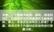 天使，一个寓意为纯真、善良、神圣的词汇，在游戏中也常常被用作主题或名称。那么，天使这款游戏怎么样呢？下面，我将从多个方面对这款游戏进行简要分析。