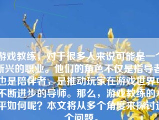 游戏教练，对于很多人来说可能是一个新兴的职业。他们的角色不仅是指导者，也是陪伴者，是推动玩家在游戏世界中不断进步的导师。那么，游戏教练的水平如何呢？本文将从多个角度来探讨这个问题。