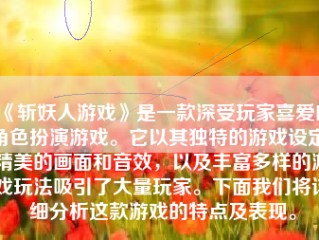 《斩妖人游戏》是一款深受玩家喜爱的角色扮演游戏。它以其独特的游戏设定、精美的画面和音效，以及丰富多样的游戏玩法吸引了大量玩家。下面我们将详细分析这款游戏的特点及表现。