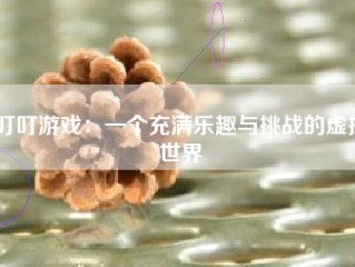 叮叮游戏：一个充满乐趣与挑战的虚拟世界