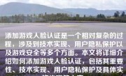 添加游戏人脸认证是一个相对复杂的过程，涉及到技术实现、用户隐私保护以及游戏安全等多个方面。本文将详细介绍如何添加游戏人脸认证，包括其重要性、技术实现、用户隐私保护及具体实施步骤等内容。