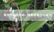 焦作小游戏互动：探索其魅力与潜力