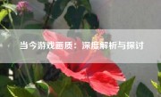 当今游戏画质：深度解析与探讨