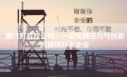 厦门游游戏公司：一家充满活力与创新的游戏开发企业