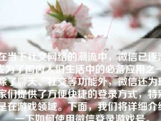 在当下社交网络的潮流中，微信已逐渐成为了国内人们生活中的必备应用之一。除了聊天、社交等功能外，微信还为玩家们提供了方便快捷的登录方式，特别是在游戏领域。下面，我们将详细介绍一下如何使用微信登录游戏号。