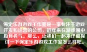 保定乐游游戏工作室是一家专注于游戏开发和运营的公司，近年来在游戏圈中颇具名气。那么，让我们一起来详细探讨一下保定乐游游戏工作室怎么样吧。