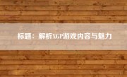 标题：解析XGP游戏内容与魅力