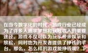 在当今数字化的时代，游戏行业已经成为了许多人追求梦想和获取收入的重要途径。游戏不仅可以为玩家带来娱乐和放松，同时也为开发者提供了挣钱的平台。那么，怎么样的游戏能挣钱呢？下面将详细分析一下。