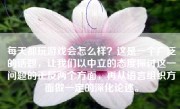 每天都玩游戏会怎么样？这是一个广泛的话题，让我们以中立的态度探讨这一问题的正反两个方面，再从语言组织方面做一定的深化论述。