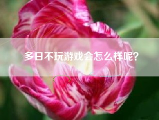 多日不玩游戏会怎么样呢？