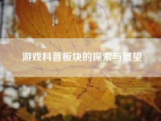 游戏科普板块的探索与展望