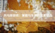 兵马炮游戏：策略与乐趣的完美结合