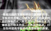 随着科技的发展和移动互联网的普及，平板游戏直播已经成为了一个非常受欢迎的娱乐方式。本文将探讨平板游戏直播画面的相关内容，分析其优缺点，以及如何提高平板游戏直播画面的质量。