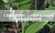 《交错战线游戏》：一款多元与挑战性并存的战斗策略体验