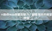 NS游戏OLED屏幕的魅力：颠覆传统的视觉体验