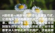 49游戏是一种新兴的网络社交娱乐方式，它将现实生活和数字科技巧妙地结合起来，使得游戏者在互动与竞赛中能够找到娱乐的乐趣和交朋友的机会。对于想要更深入体验此游戏的用户，这篇简要攻略将对这款游戏的各个方面进行全面的分析。