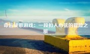 命运战歌游戏：一段扣人心弦的冒险之旅